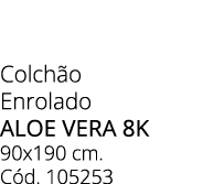 Colch o Enrolado aloe vera 8k 90x190 cm. C d. 105253