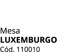 Mesa LUXEMBURGO C d. 110010 