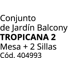 Conjunto de Jard n Balcony tropicana 2 Mesa + 2 Sillas C d. 404993