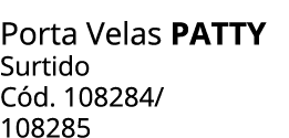 Porta Velas PATTY Surtido C d. 108284/ 108285