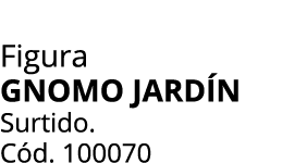 Figura GNOMO Jard n Surtido. C d. 100070