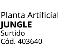 Planta Artificial JUNGLE Surtido C d. 403640