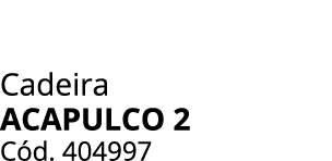 Cadeira acapulco 2 C d. 404997