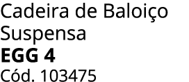 Cadeira de Baloi o Suspensa egg 4 C d. 103475