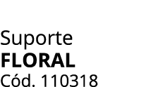 Suporte Floral C d. 110318
