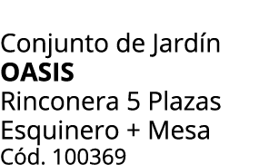 Conjunto de Jard n oasis Rinconera 5 Plazas Esquinero + Mesa C d. 100369