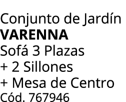 Conjunto de Jard n VARENNA Sof 3 Plazas + 2 Sillones + Mesa de Centro C d. 767946