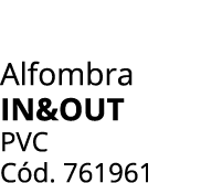 Alfombra in&out PVC C d. 761961