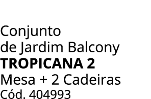 Conjunto de Jardim Balcony tropicana 2 Mesa + 2 Cadeiras C d. 404993