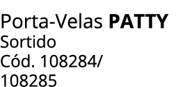Porta Velas PATTY Sortido C d. 108284/ 108285