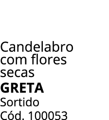 Candelabro com flores secas GRETA Sortido C d. 100053