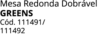 Mesa Redonda Dobr vel greens C d. 111491/ 111492