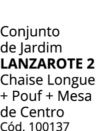 Conjunto de Jardim lanzarote 2 Chaise Longue + Pouf + Mesa de Centro C d. 100137