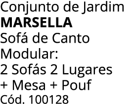 Conjunto de Jardim marsella Sof de Canto Modular: 2 Sof s 2 Lugares + Mesa + Pouf C d. 100128