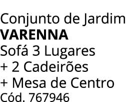 Conjunto de Jardim VARENNA Sof 3 Lugares + 2 Cadeir es + Mesa de Centro C d. 767946