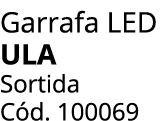Garrafa LED ula Sortida C d. 100069