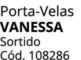 Porta Velas VANESSA Sortido C d. 108286