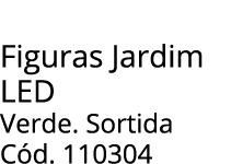 Figuras Jardim Led Verde. Sortida C d. 110304