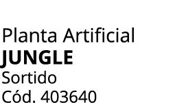 Planta Artificial JUNGLE Sortido C d. 403640