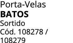 Porta Velas BATOS Sortido C d. 108278 / 108279