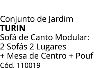 Conjunto de Jardim turin Sof de Canto Modular: 2 Sof s 2 Lugares + Mesa de Centro + Pouf C d. 110019