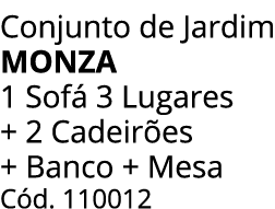 Conjunto de Jardim MONZA 1 Sof 3 Lugares + 2 Cadeir es + Banco + Mesa C d. 110012