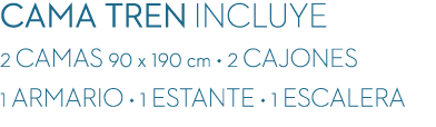 CAMA TREN incluye 2 CAMAS 90 x 190 cm • 2 CAJONES 1 ARMARIO • 1 ESTANTE • 1 ESCALERA