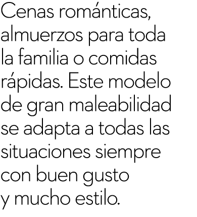 Cenas rom nticas, almuerzos para toda la familia o comidas r pidas. Este modelo de gran maleabilidad se adapta a toda...