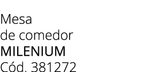 Mesa de comedor MILENIUM C d. 381272 