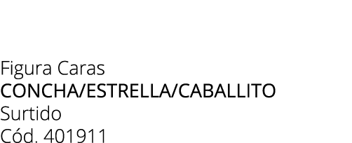 Figura Caras Concha/estrella/caballito Surtido C d. 401911
