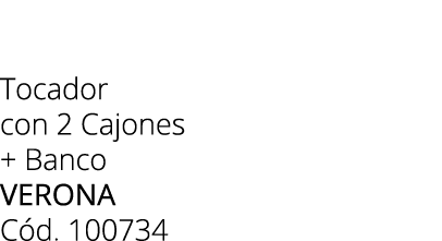 Tocador con 2 Cajones + Banco Verona C d. 100734 