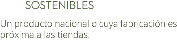  Sostenibles Un producto nacional o cuya fabricaci n es pr xima a las tiendas. 