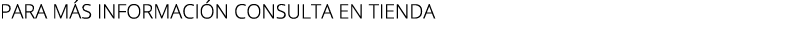 para m s informaci n consulta en tienda