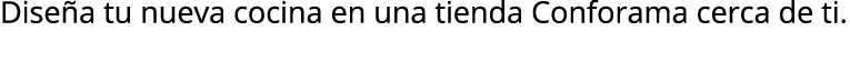 Dise a tu nueva cocina en una tienda Conforama cerca de ti.