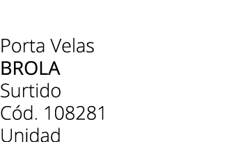 Porta Velas brola Surtido C d. 108281 Unidad