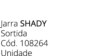 Jarra shady Sortida C d. 108264 Unidade