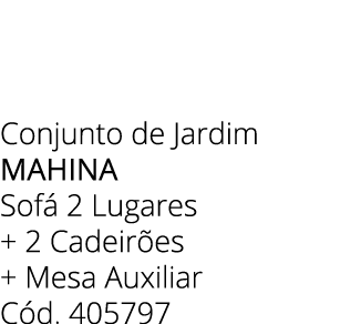 Conjunto de Jardim MAHINA Sof 2 Lugares + 2 Cadeir es + Mesa Auxiliar C d. 405797 