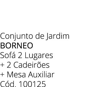 Conjunto de Jardim BORNEO Sof 2 Lugares + 2 Cadeir es + Mesa Auxiliar C d. 100125