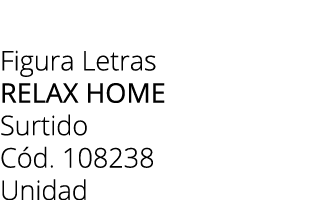 Figura Letras relax home Surtido C d. 108238 Unidad