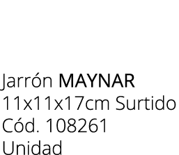 Jarr n maynar 11x11x17cm Surtido C d. 108261 Unidad