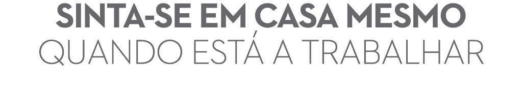 sinta se em casa mesmo quando est a trabalhar