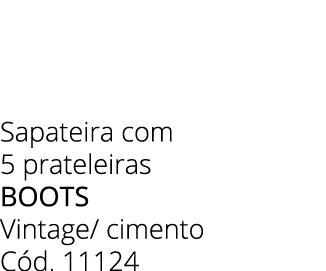 Sapateira com 5 prateleiras boots Vintage/ cimento C d. 11124 