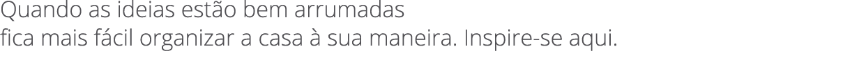 Quando as ideias est o bem arrumadas fica mais f cil organizar a casa  sua maneira. Inspire se aqui. 