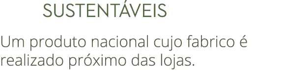  SUSTENT VEIS Um produto nacional cujo fabrico  realizado pr ximo das lojas.