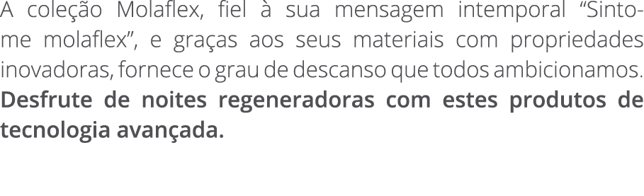 A cole o Molaflex, fiel   sua mensagem intemporal “Sinto me molaflex”, e gra as aos seus materiais com propriedades ...