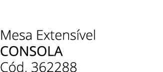 Mesa Extens vel CONSOLA C d. 362288 