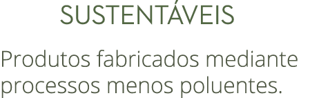  SUSTENT VEIS Produtos fabricados mediante processos menos poluentes.