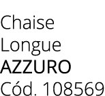 Chaise Longue Azzuro C d. 108569 