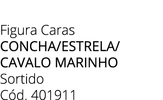Figura Caras Concha/estrela/ cavalo marinho Sortido C d. 401911