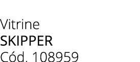 Vitrine SKIPPER C d. 108959